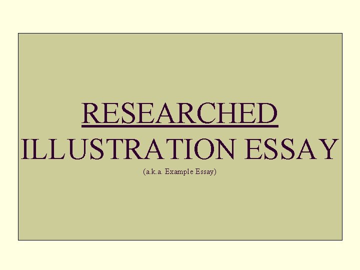 RESEARCHED ILLUSTRATION ESSAY (a. k. a. Example Essay) 