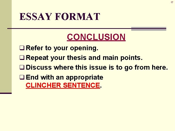 17 ESSAY FORMAT CONCLUSION q Refer to your opening. q Repeat your thesis and