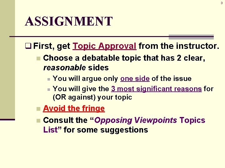 3 ASSIGNMENT q First, get Topic Approval from the instructor. n Choose a debatable