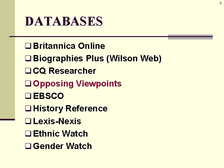 6 DATABASES q Britannica Online q Biographies Plus (Wilson Web) q CQ Researcher q