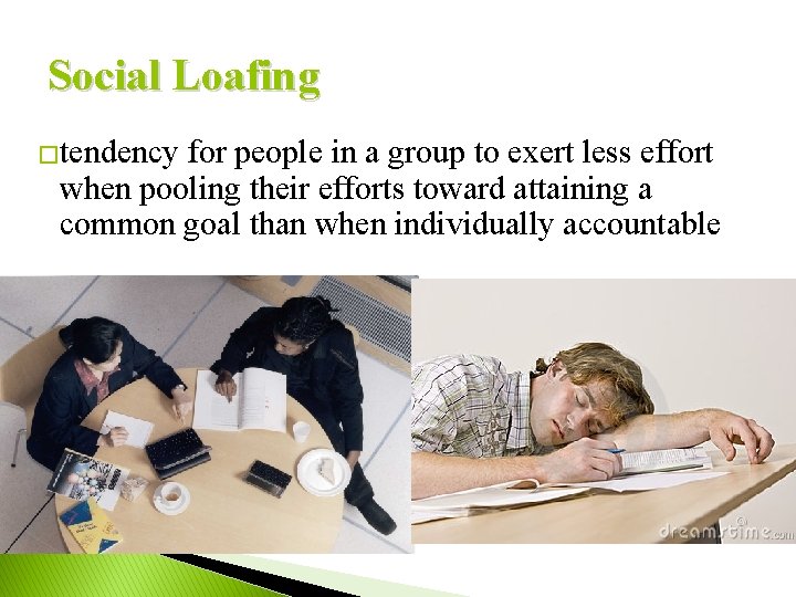 Social Loafing �tendency for people in a group to exert less effort when pooling