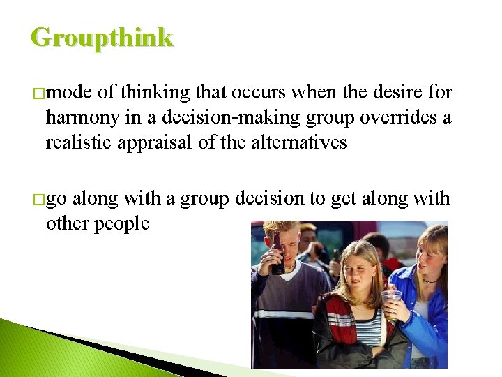 Groupthink �mode of thinking that occurs when the desire for harmony in a decision-making