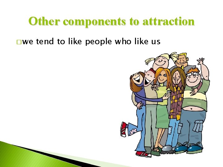 Other components to attraction � we tend to like people who like us 