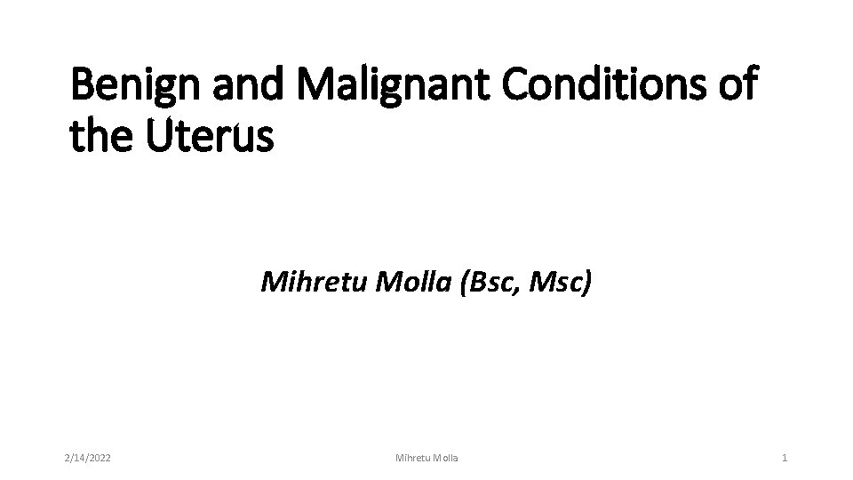 Benign and Malignant Conditions of the Uterus Mihretu Molla (Bsc, Msc) 2/14/2022 Mihretu Molla