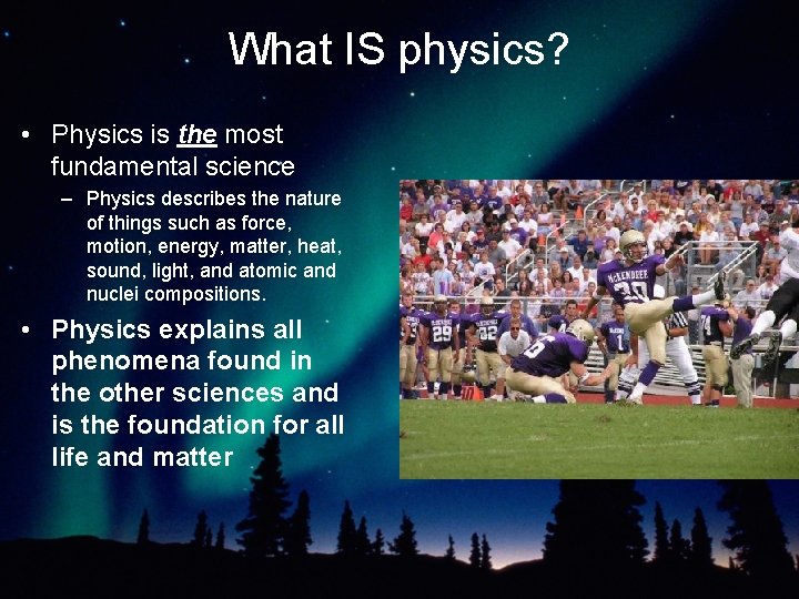 What IS physics? • Physics is the most fundamental science – Physics describes the