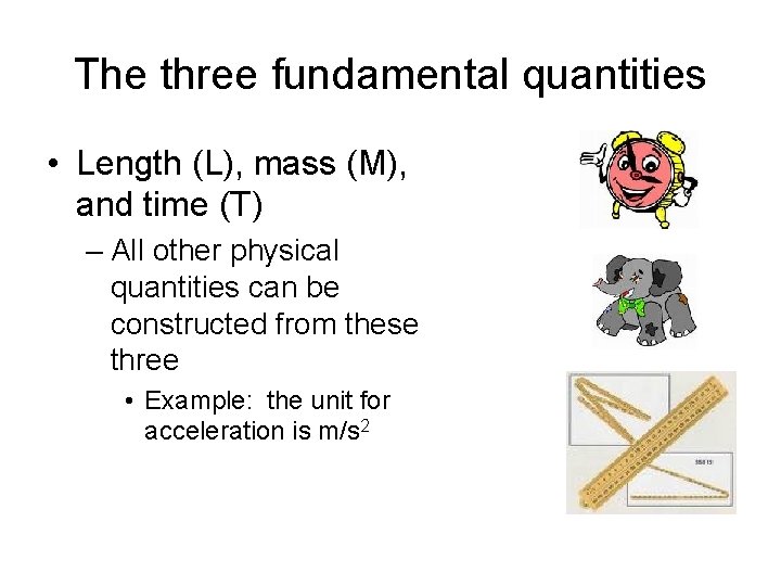 The three fundamental quantities • Length (L), mass (M), and time (T) – All