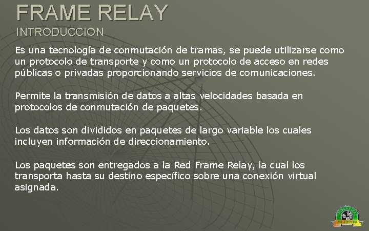 FRAME RELAY INTRODUCCION Es una tecnología de conmutación de tramas, se puede utilizarse como