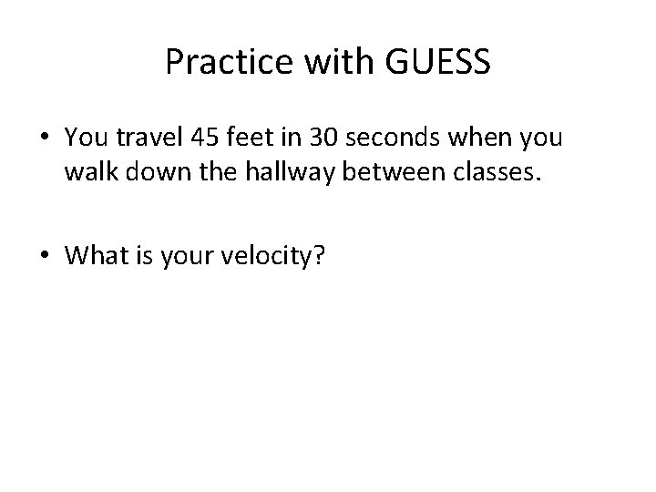 Practice with GUESS • You travel 45 feet in 30 seconds when you walk