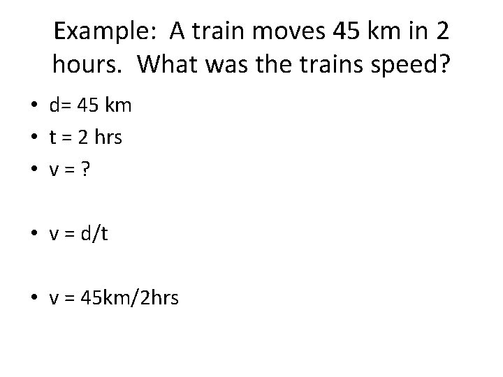 Example: A train moves 45 km in 2 hours. What was the trains speed?