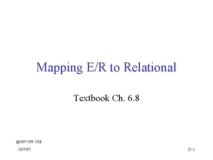 Mapping E/R to Relational Textbook Ch. 6. 8 @1997 UW CSE 10/7/97 D-1 