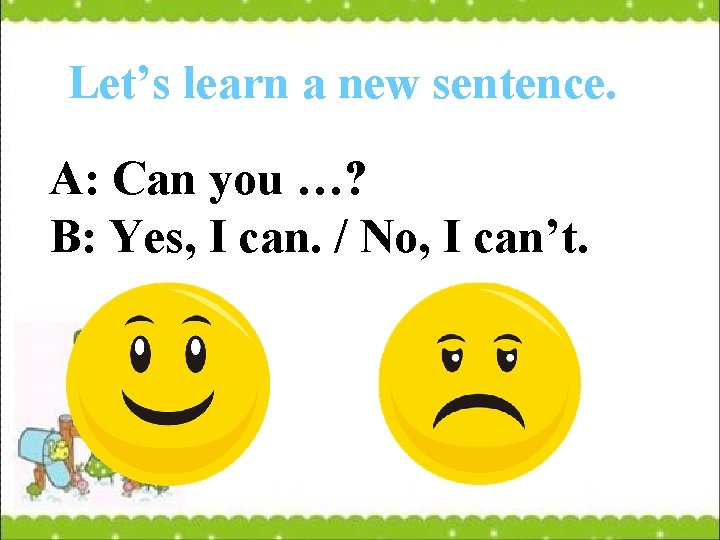 Let’s learn a new sentence. A: Can you …? B: Yes, I can. /