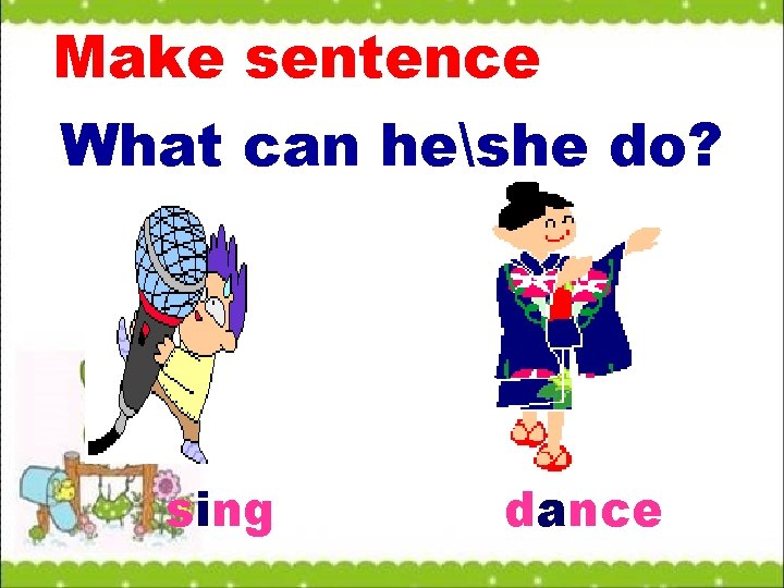 Make sentence What can heshe do? sing dance 