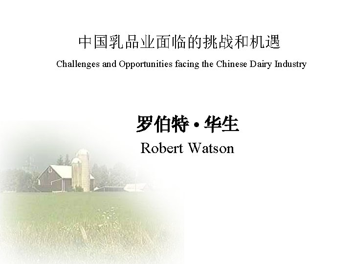 中国乳品业面临的挑战和机遇 Challenges and Opportunities facing the Chinese Dairy Industry 罗伯特 • 华生 Robert Watson