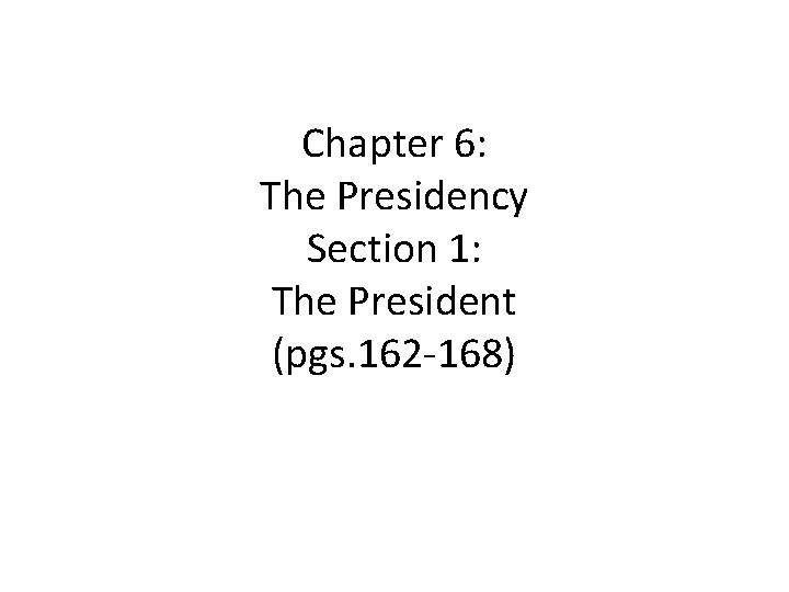Chapter 6: The Presidency Section 1: The President (pgs. 162 -168) 