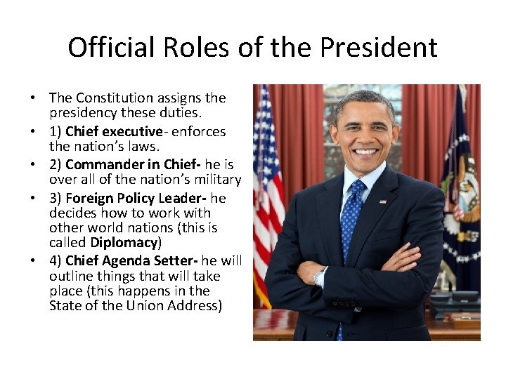 Official Roles of the President • The Constitution assigns the presidency these duties. •