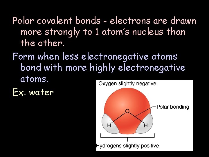 Polar covalent bonds - electrons are drawn more strongly to 1 atom’s nucleus than
