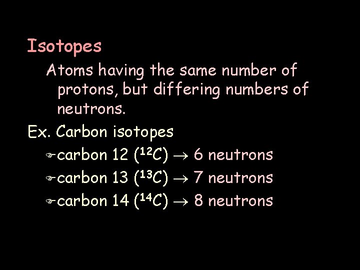 Isotopes Atoms having the same number of protons, but differing numbers of neutrons. Ex.