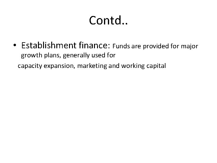 Contd. . • Establishment finance: Funds are provided for major growth plans, generally used