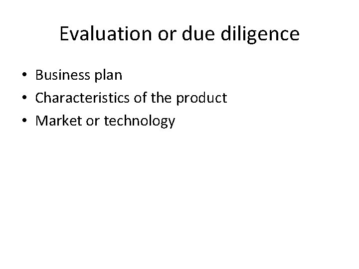 Evaluation or due diligence • Business plan • Characteristics of the product • Market