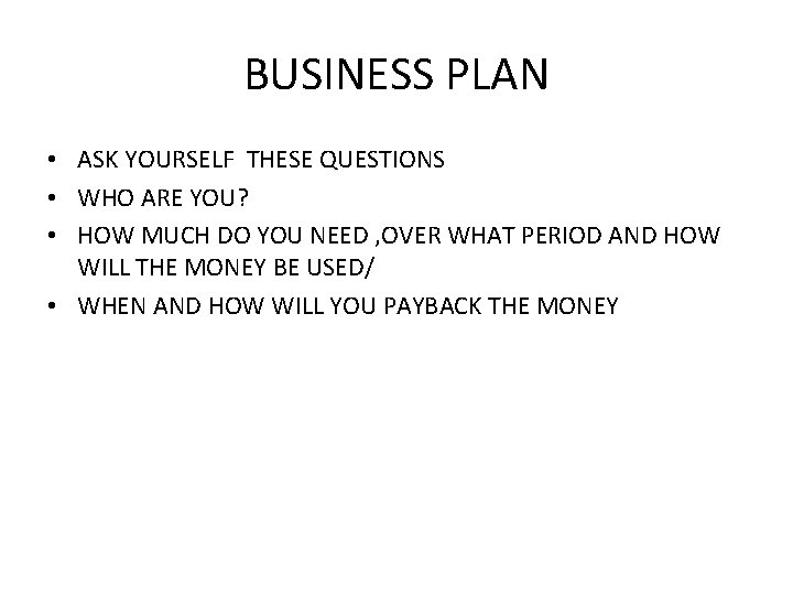 BUSINESS PLAN • ASK YOURSELF THESE QUESTIONS • WHO ARE YOU? • HOW MUCH