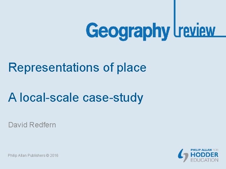 Representations of place A local-scale case-study David Redfern Philip Allan Publishers © 2016 