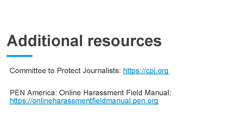Additional resources Committee to Protect Journalists: https: //cpj. org PEN America: Online Harassment Field Additional resources Committee to Protect Journalists: https: //cpj. org PEN America: Online Harassment Field