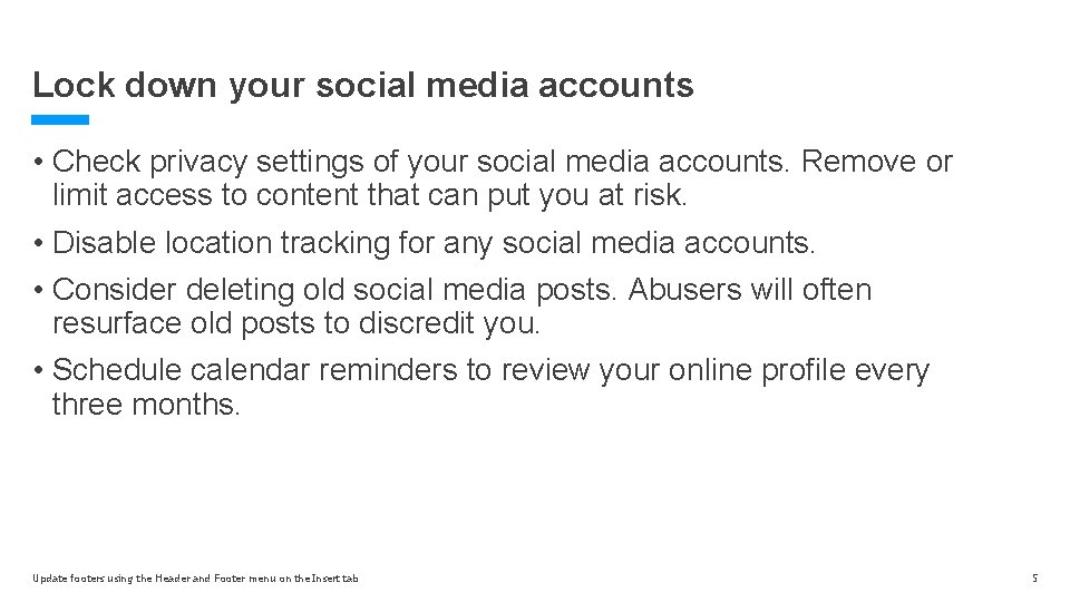 Lock down your social media accounts • Check privacy settings of your social media Lock down your social media accounts • Check privacy settings of your social media