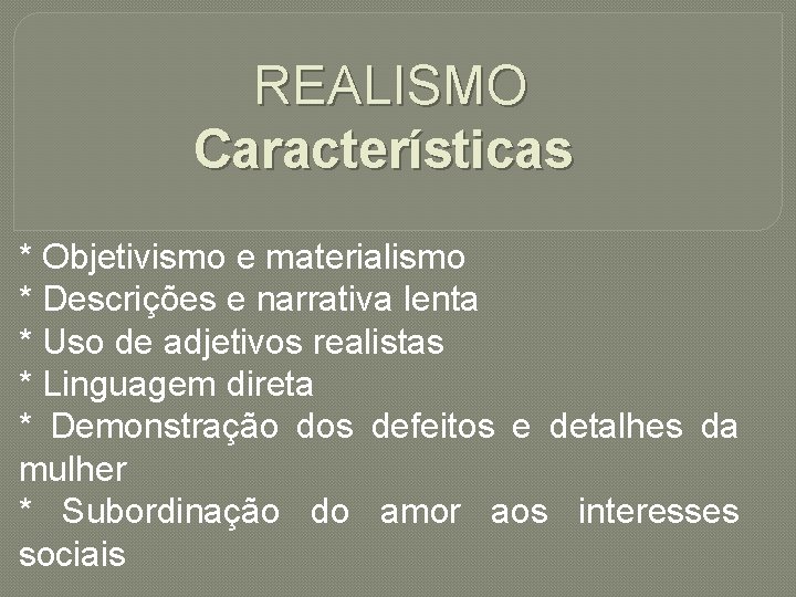 REALISMO Características * Objetivismo e materialismo * Descrições e narrativa lenta * Uso de