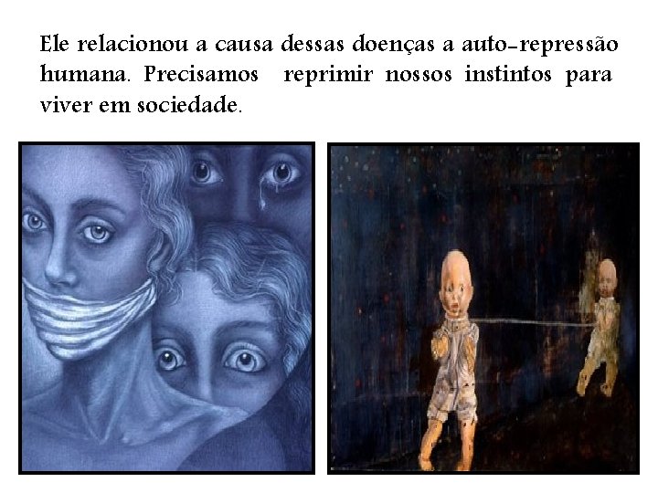 Ele relacionou a causa dessas doenças a auto-repressão humana. Precisamos reprimir nossos instintos para