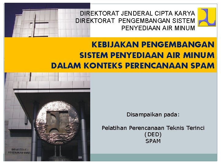 DIREKTORAT JENDERAL CIPTA KARYA DIREKTORAT PENGEMBANGAN SISTEM PENYEDIAAN AIR MINUM KEBIJAKAN PENGEMBANGAN SISTEM PENYEDIAAN