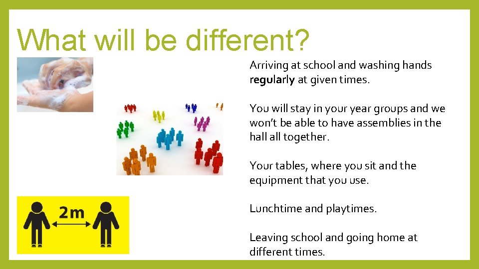 What will be different? Arriving at school and washing hands regularly at given times.
