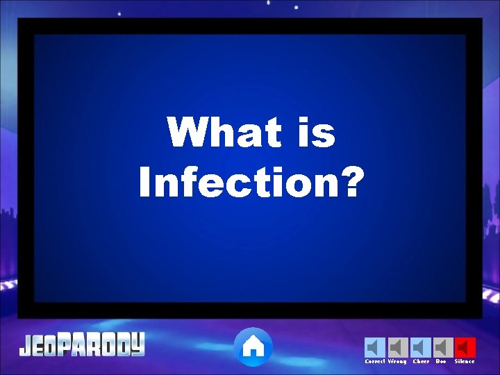 What is Infection? Correct Wrong Cheer Boo Silence 