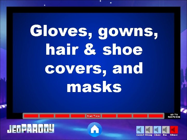 Gloves, gowns, hair & shoe covers, and masks GO TO RESPONSE Start Timer Correct
