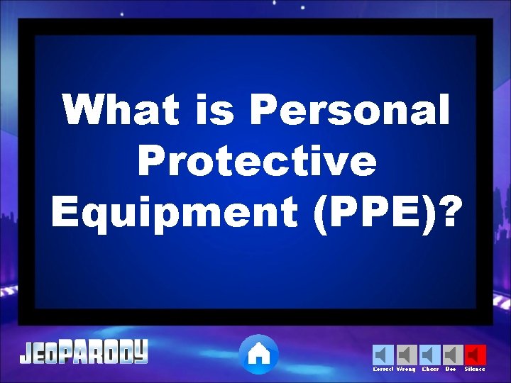 What is Personal Protective Equipment (PPE)? Correct Wrong Cheer Boo Silence 