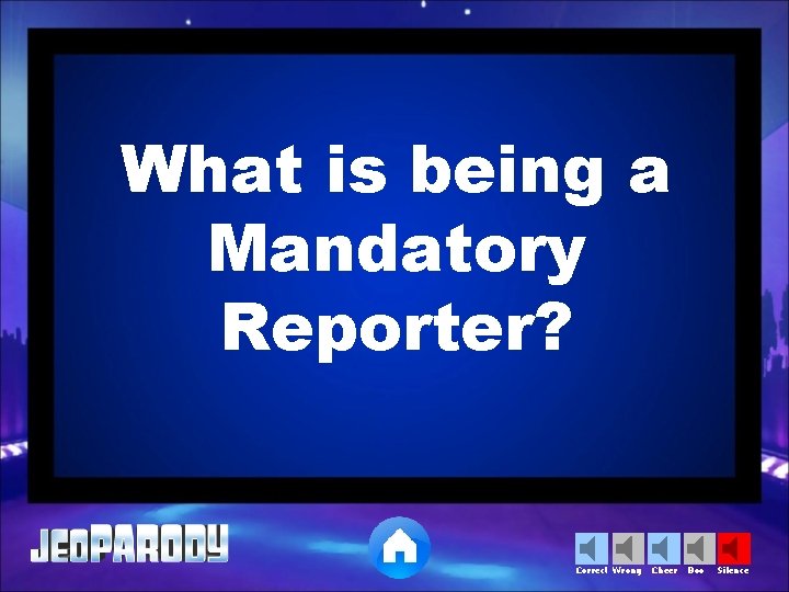 What is being a Mandatory Reporter? Correct Wrong Cheer Boo Silence 