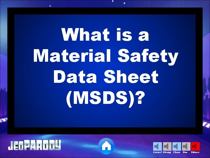 What is a Material Safety Data Sheet (MSDS)? Correct Wrong Cheer Boo Silence 