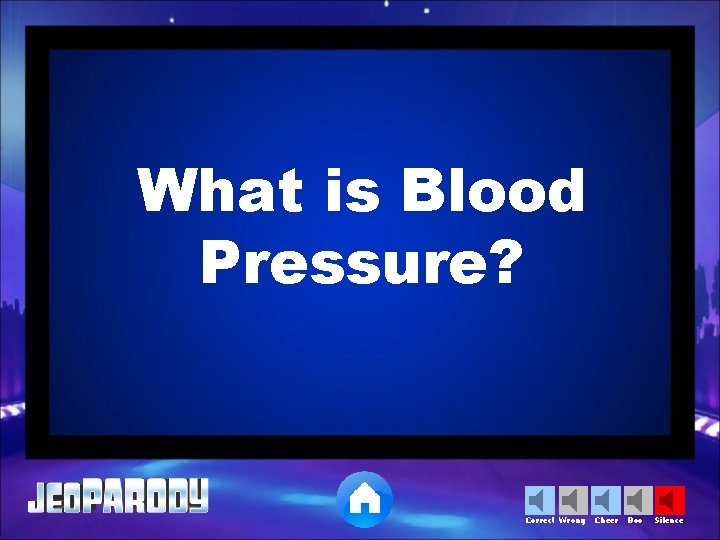 What is Blood Pressure? Correct Wrong Cheer Boo Silence 