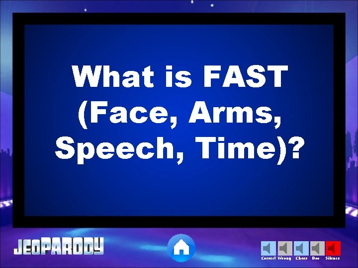 What is FAST (Face, Arms, Speech, Time)? Correct Wrong Cheer Boo Silence 
