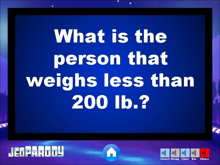 What is the person that weighs less than 200 lb. ? Correct Wrong Cheer