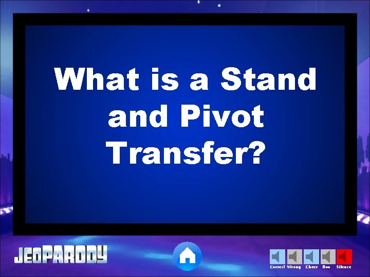 What is a Stand Pivot Transfer? Correct Wrong Cheer Boo Silence 