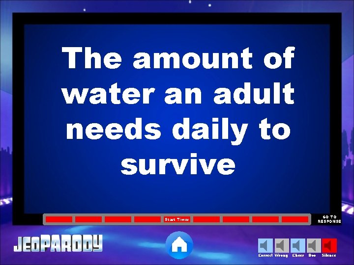 The amount of water an adult needs daily to survive GO TO RESPONSE Start