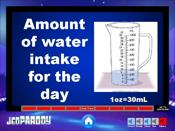 Amount of water intake for the day 1 oz=30 m. L GO TO RESPONSE