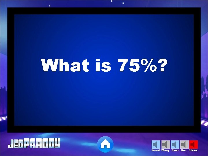 What is 75%? Correct Wrong Cheer Boo Silence 