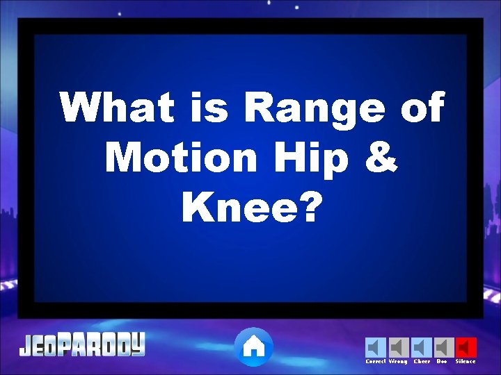 What is Range of Motion Hip & Knee? Correct Wrong Cheer Boo Silence 