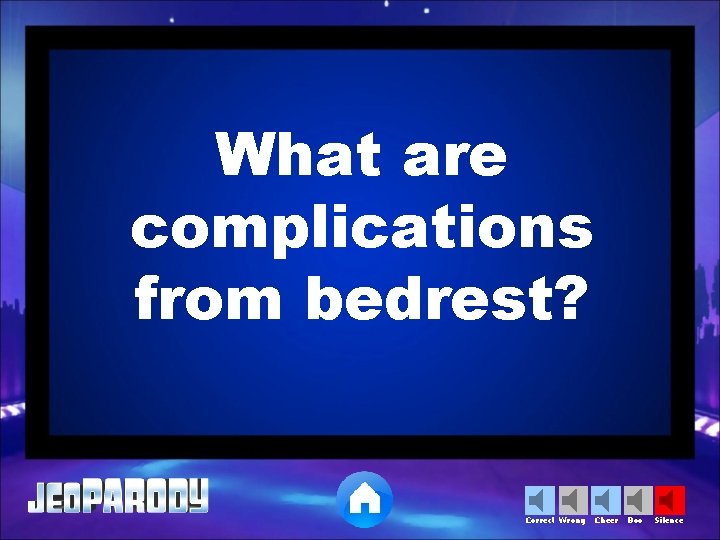 What are complications from bedrest? Correct Wrong Cheer Boo Silence 