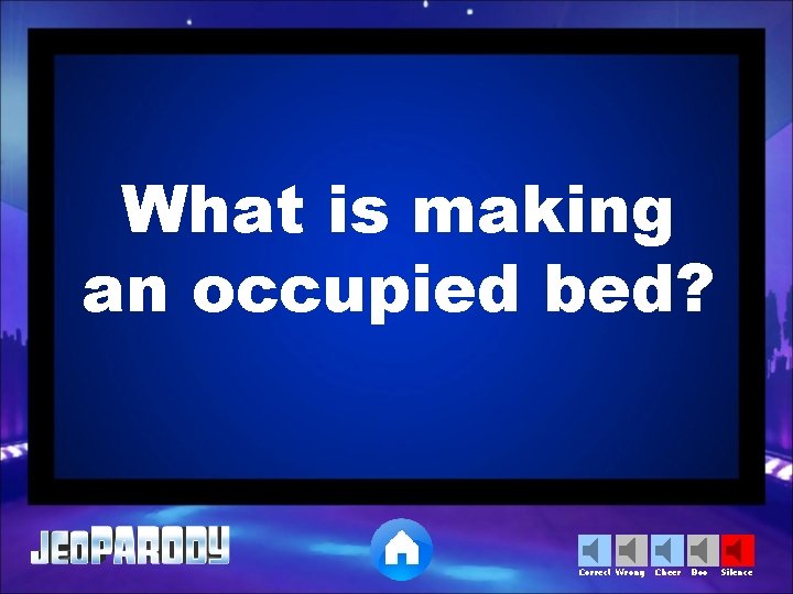 What is making an occupied bed? Correct Wrong Cheer Boo Silence 