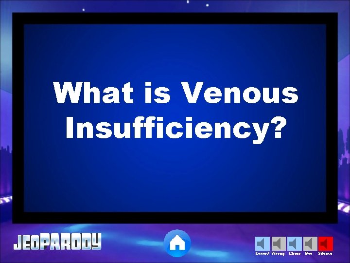 What is Venous Insufficiency? Correct Wrong Cheer Boo Silence 