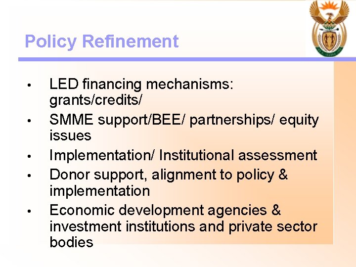 Policy Refinement • • • LED financing mechanisms: grants/credits/ SMME support/BEE/ partnerships/ equity issues