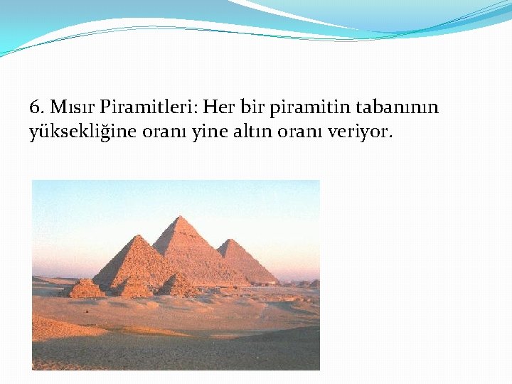 6. Mısır Piramitleri: Her bir piramitin tabanının yüksekliğine oranı yine altın oranı veriyor. 