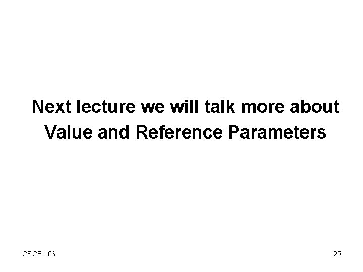 Next lecture we will talk more about Value and Reference Parameters CSCE 106 25